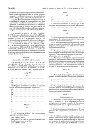 7424-(58)                                                                       Diário da República, 1.ª série — N.º 252 — 31 de dezembro de 2012

   por tempo indeterminado previamente estabelecida,                                                                       Artigo 17.º
   desde que a consolidação se opere na mesma carreira e                                                                          [...]
   categoria e a entidade cessionária corresponda a órgão ou
   serviço abrangido pelo âmbito objetivo da presente lei.                                    1— .....................................
      7 — Sem prejuízo do disposto no número anterior, a                                      2— .....................................
   consolidação da cedência de interesse público, para além                                   3— .....................................
   dos requisitos cumulativos enunciados no n.º 2, carece,                                   a) Identificar, anualmente, os serviços que se dis-
   igualmente, de despacho de concordância do membro do                                   tinguiram positivamente ao nível do seu desempenho;
   Governo competente na respetiva área, bem como de pa-                                     b) . . . . . . . . . . . . . . . . . . . . . . . . . . . . . . . . . . . . . . .
   recer prévio favorável dos membros do Governo responsá-
   veis pelas áreas das finanças e da Administração Pública.»                                                              Artigo 29.º
   2 — As alterações ao artigo 47.º da Lei n.º 12-A/2008,                                                                         [...]
de 27 de fevereiro, alterada pelas Leis n.os 64-A/2008, de                                   1— .....................................
31 de dezembro, 3-B/2010, de 28 de abril, 34/2010, de 2 de                                   2 — Sem prejuízo do disposto no número anterior,
setembro, 55-A/2010, de 31 de dezembro, e 64-B/2011, de                                   o desempenho dos dirigentes superiores e intermédios
30 de dezembro, e pela presente lei, aplicam-se aos desempe-                              é objeto de monitorização intercalar.
nhos e ao ciclo avaliativo que se iniciam em janeiro de 2013.                                3 — O período de monitorização intercalar corres-
   3 — As alterações ao artigo 64.º da Lei n.º 12-A/2008,                                 ponde ao ano civil, pressupondo o desempenho como
de 27 de fevereiro, alterada pelas Leis n.os 64-A/2008, de                                dirigente por um período não inferior a seis meses,
31 de dezembro, 3-B/2010, de 28 de abril, 34/2010, de 2 de                                seguidos ou interpolados.
setembro, 55-A/2010, de 31 de dezembro, e 64-B/2011, de                                      4— .....................................
30 de dezembro, e pela presente lei, aplicam-se às situações                                 5 — A avaliação do desempenho, com efeitos na car-
de cedência de interesse público em curso à data da entrada                               reira de origem, dos trabalhadores que exercem cargos
em vigor da presente lei.                                                                 dirigentes é realizada bienalmente nos termos dos n.os 5
                                                                                          a 7 do artigo 42.º e do artigo 43.º
                                 Artigo 49.º                                                 6 — A avaliação do desempenho do pessoal integrado
         Alteração à Lei n.º 66-B/2007, de 28 de dezembro                                 em carreira que se encontre em exercício de funções de
                                                                                          direção ou equiparadas inerentes ao conteúdo funcional
   1 — Os artigos 4.º, 9.º, 17.º, 29.º, 30.º a 32.º, 34.º a 36.º, 39.º                    da carreira, quando tal exercício não for titulado em
a 42.º, 45.º, 46.º, 52.º, 56.º, 58.º a 60.º, 62.º a 66.º, 68.º, 71.º,                     comissão de serviço, é feita bienalmente, nos termos do
76.º e 77.º da Lei n.º 66-B/2007, de 28 de dezembro, alterada                             SIADAP 3, não sendo aplicável o disposto nos n.os 4 e 5.
pelas Leis n.os 64-A/2008, de 31 de dezembro, e 55-A/2010,
de 31 de dezembro, passam a ter a seguinte redação:                                                                        Artigo 30.º
                                    «Artigo 4.º                                                                                   [...]

                                          [...]                                             1 — A avaliação do desempenho dos dirigentes su-
                                                                                          periores efetua-se com base nos seguintes parâmetros:
       .........................................
                                                                                              a) . . . . . . . . . . . . . . . . . . . . . . . . . . . . . . . . . . . . . . .
      a) . . . . . . . . . . . . . . . . . . . . . . . . . . . . . . . . . . . . . . .        b) . . . . . . . . . . . . . . . . . . . . . . . . . . . . . . . . . . . . . . .
      b) . . . . . . . . . . . . . . . . . . . . . . . . . . . . . . . . . . . . . . .
      c) . . . . . . . . . . . . . . . . . . . . . . . . . . . . . . . . . . . . . . .       2— .....................................
      d) ‘Dirigentes intermédios’ os titulares de cargos de                                  3 — A avaliação de desempenho dos membros dos
   direção intermédia ou legalmente equiparados;                                          conselhos diretivos dos institutos públicos sujeitos para
      e) . . . . . . . . . . . . . . . . . . . . . . . . . . . . . . . . . . . . . . .    todos os efeitos legais ao Estatuto do Gestor Público
      f) . . . . . . . . . . . . . . . . . . . . . . . . . . . . . . . . . . . . . . .    segue o regime neste estabelecido.
      g) . . . . . . . . . . . . . . . . . . . . . . . . . . . . . . . . . . . . . . .
      h) . . . . . . . . . . . . . . . . . . . . . . . . . . . . . . . . . . . . . . .                                     Artigo 31.º
      i) . . . . . . . . . . . . . . . . . . . . . . . . . . . . . . . . . . . . . . .
                                                                                                                   Monitorização intercalar
      j) . . . . . . . . . . . . . . . . . . . . . . . . . . . . . . . . . . . . . . .
      l) . . . . . . . . . . . . . . . . . . . . . . . . . . . . . . . . . . . . . . .       1 — Para efeitos da monitorização intercalar prevista
      m) . . . . . . . . . . . . . . . . . . . . . . . . . . . . . . . . . . . . . .      no n.º 2 do artigo 29.º, deve o dirigente máximo do
                                                                                          serviço remeter ao respetivo membro do Governo, até
                                    Artigo 9.º                                            15 de abril de cada ano, os seguintes elementos:
                                          [...]                                              a) . . . . . . . . . . . . . . . . . . . . . . . . . . . . . . . . . . . . . . .
     1— .....................................                                                b) Relatório sintético explicitando o grau de cum-
     2— .....................................                                             primento dos compromissos constantes da carta de
     3 — Os subsistemas SIADAP 1, 2 e 3 comportam os                                      missão.
   seguintes ciclos de avaliação:
                                                                                             2 — O relatório sintético referido na alínea b) do
      a) SIADAP 1, anual;                                                                 número anterior deve incluir as principais opções se-
      b) SIADAP 2, de cinco ou três anos, de acordo com                                   guidas em matéria de gestão e qualificação dos recur-
   a duração da comissão de serviço;                                                      sos humanos, de gestão dos recursos financeiros e o
      c) SIADAP 3, bienal.                                                                resultado global da aplicação do SIADAP 3, quando
 