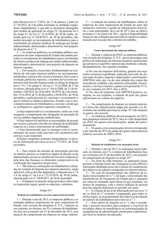 7424-(66)                                                    Diário da República, 1.ª série — N.º 252 — 31 de dezembro de 2012

pelo Decreto-Lei n.º 5/2012, de 17 de janeiro, e pela Lei              2 — A redução do número de trabalhadores afetos às
n.º 24/2012, de 9 de julho, incluindo as entidades regula-          empresas do setor empresarial do Estado do setor dos
doras independentes, e que não se encontrem abrangidas              transportes terrestres e gestão da infraestrutura ferroviá-
pelo âmbito de aplicação do artigo 52.º da presente lei e           ria, e suas participadas, deve ser de 20 % face ao efetivo
do artigo 9.º da Lei n.º 12-A/2010, de 30 de junho, al-             existente a 1 de janeiro de 2011, sujeita à disponibilidade
terada pela Lei n.º 64-B/2011, de 30 de dezembro, não               financeira das entidades para proceder às respetivas indem-
podem proceder ao recrutamento de trabalhadores para a              nizações por rescisão dos contratos de trabalho.
constituição de relações jurídicas de emprego por tempo
indeterminado, determinado e determinável, sem prejuízo                                     Artigo 64.º
do disposto no n.º 3.                                                         Gastos operacionais das empresas públicas
   2 — As empresas públicas e as entidades públicas em-
presariais do setor empresarial do Estado não podem pro-              1 — Durante a vigência do PAEF, as empresas públicas,
ceder ao recrutamento de trabalhadores para a constituição          com exceção dos hospitais, E. P. E., devem prosseguir uma
de relações jurídicas de emprego por tempo indeterminado,           política de otimização da estrutura de gastos operacionais
determinado e determinável, sem prejuízo do disposto no             que promova o equilíbrio operacional, mediante a adoção,
número seguinte.                                                    designadamente, das seguintes medidas:
   3 — Em situações excecionais, fundamentadas na exis-                a) No caso de empresas deficitárias, garantir um orça-
tência de relevante interesse público no recrutamento,              mento económico equilibrado, traduzido num valor de «lu-
ponderada a carência dos recursos humanos, bem como a               cros antes de juros, impostos, depreciação e amortização»
evolução global dos mesmos, o membro do Governo res-                (EBITDA) nulo, por via de uma redução dos custos das
ponsável pela área das finanças pode, ao abrigo do disposto         mercadorias vendidas e das matérias consumidas, forneci-
nos n.os 6 e 7 do artigo 6.º da Lei n.º 12-A/2008, de 27 de         mentos e serviços externos e gastos com pessoal de 15 %,
fevereiro, alterada pelas Leis n.os 64-A/2008, de 31 de de-         no seu conjunto, em 2013, face a 2010;
zembro, 3-B/2010, de 28 de abril, 34/2010, de 2 de setem-              b) No caso de empresas com EBITDA positivo, as-
bro, 55-A/2010, de 31 de dezembro, e 64-B/2011, de 30 de            segurar, no seu conjunto, a redução do peso dos gastos
dezembro, e pela presente lei, autorizar o recrutamento a           operacionais no volume de negócios.
que se referem os números anteriores, fixando, caso a caso,
o número máximo de trabalhadores a recrutar e desde que                2 — No cumprimento do disposto no número anterior,
se verifiquem os seguintes requisitos cumulativos:                  os valores das indemnizações pagas por rescisão e os de-
   a) Seja imprescindível o recrutamento, tendo em vista            correntes das medidas previstas no artigo 29.º não integram
assegurar o cumprimento das obrigações de prestação de              os gastos com pessoal.
                                                                       3 — As empresas públicas devem assegurar, em 2013,
serviço público legalmente estabelecidas;
                                                                    uma poupança mínima de 50 %, face ao valor despendido
   b) Seja impossível satisfazer as necessidades de pessoal
                                                                    em 2010, nos gastos com deslocações, ajudas de custo e
por recurso a pessoal colocado em situação de mobilidade
                                                                    alojamento.
especial ou a outros instrumentos de mobilidade;                       4 — Os gastos com comunicações devem corresponder
   c) Seja demonstrado que os encargos com os recru-                a um máximo de 50 % da média dos gastos desta natureza
tamentos em causa estão previstos nos orçamentos dos                relativos aos anos de 2009 e 2010.
serviços a que respeitam;
   d) Sejam cumpridos, pontual e integralmente, os deve-                                    Artigo 65.º
res de informação previstos na Lei n.º 57/2011, de 28 de
novembro.                                                                   Redução de trabalhadores nas autarquias locais
                                                                       1 — Durante o ano de 2013, as autarquias locais redu-
   4 — Para efeitos da emissão da autorização prevista              zem, no mínimo, em 2 % o número de trabalhadores face
no número anterior, os respetivos órgãos de direção ou de           aos existentes em 31 de dezembro de 2012, sem prejuízo
administração enviam ao membro do Governo responsável               do cumprimento do disposto no artigo 59.º
pela área das finanças os elementos comprovativos da                   2 — No final de cada trimestre, as autarquias locais
verificação dos requisitos ali previstos.                           prestam à Direção-Geral das Autarquias Locais (DGAL)
   5 — São nulas as contratações de trabalhadores efetua-           informação detalhada acerca da evolução do cumprimento
das em violação do disposto nos números anteriores, sendo           dos objetivos de redução consagrados no número anterior.
aplicável, com as devidas adaptações, o disposto nos n.os 6            3 — No caso de incumprimento dos objetivos de re-
a 8 do artigo 9.º da Lei n.º 12-A/2010, de 30 de junho,             dução mencionados no n.º 1, há lugar a uma redução das
alterada pela Lei n.º 64-B/2011, de 30 de dezembro.                 transferências do Orçamento do Estado para a autarquia
   6 — O disposto no presente artigo prevalece sobre todas          em causa no montante equivalente ao que resultaria, em
as disposições legais, gerais ou especiais, contrárias.             termos de poupança, com a efetiva redução de pessoal
                                                                    prevista naquela disposição no período em causa.
                        Artigo 63.º                                    4 — A violação do dever de informação previsto no n.º 2
   Redução de trabalhadores no setor empresarial do Estado          até ao final do 3.º trimestre é equiparada, para todos os
                                                                    efeitos legais, ao incumprimento dos objetivos de redução
   1 — Durante o ano de 2013, as empresas públicas e as             do número de trabalhadores previstos no n.º 1.
entidades públicas empresariais do setor empresarial do                5 — Para efeitos do disposto no n.º 1, não é conside-
Estado, com exceção dos hospitais, E. P. E., reduzem no             rado o pessoal necessário para assegurar o exercício de
seu conjunto, no mínimo, em 3% o número de trabalhado-              atividades objeto de transferência ou contratualização de
res face aos existentes em 31 de dezembro de 2012, sem              competências da administração central para a administra-
prejuízo do cumprimento do disposto no artigo anterior.             ção local no domínio da educação.
 