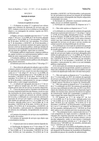 Diário da República, 1.ª série — N.º 252 — 31 de dezembro de 2012                                                7424-(71)

                        SECÇÃO V                                 dezembro, e 64-B/2011, de 30 de dezembro, e pela presente
                                                                 lei, da inexistência de pessoal em situação de mobilidade
                    Aquisição de serviços
                                                                 especial apto para o desempenho das funções subjacentes
                                                                 à contratação em causa;
                        Artigo 75.º                                 b) Declaração de cabimento orçamental emitida pelo
              Contratos de aquisição de serviços                 órgão, serviço ou entidade requerente;
                                                                    c) Verificação do cumprimento do disposto no n.º 1.
   1 — O disposto no artigo 27.º é aplicável aos valores
pagos por contratos de aquisição de serviços que, em
                                                                   6 — Não estão sujeitas ao disposto nos n.os 1 e 4:
2013, venham a renovar-se ou a celebrar-se com idêntico
objeto e, ou contraparte de contrato vigente em 2012,               a) A celebração ou a renovação de contratos de aquisição
celebrados por:                                                  de serviços essenciais previstos no n.º 2 do artigo 1.º da Lei
                                                                 n.º 23/96, de 26 de julho, alterada pelas Leis n.os 12/2008,
   a) Órgãos, serviços e entidades previstos nos n.os 1 a 4 do   de 26 de fevereiro, 24/2008, de 2 de junho, 6/2011, de 10 de
artigo 3.º da Lei n.º 12-A/2008, de 27 de fevereiro, alterada    março, e 44/2011, de 22 de junho, ou de outros contratos
pelas Leis n.os 64-A/2008, de 31 de dezembro, 3-B/2010,          mistos cujo tipo contratual preponderante não seja o da
de 28 de abril, 34/2010, de 2 de setembro, 55-A/2010,            aquisição de serviços ou em que o serviço assuma um
de 31 de dezembro, e 64-B/2011, de 30 de dezembro, e             caráter acessório da disponibilização de um bem;
pela presente lei, incluindo institutos de regime especial e        b) A celebração ou a renovação de contratos de aquisição
pessoas coletivas de direito público, ainda que dotadas de       de serviços por órgãos ou serviços adjudicantes ao abrigo
autonomia ou de independência decorrente da sua integra-         de acordo quadro;
ção nas áreas de regulação, supervisão ou controlo;                 c) A celebração ou a renovação de contratos de aqui-
   b) Entidades públicas empresariais, empresas públicas         sição de serviços por órgãos ou serviços abrangidos pelo
de capital exclusiva ou maioritariamente público e enti-         âmbito de aplicação da Lei n.º 12-A/2008, de 27 de feve-
dades do setor empresarial local e regional;                     reiro, alterada pelas Leis n.os 64-A/2008, de 31 de dezem-
   c) Fundações públicas, de direito público e de direito        bro, 3-B/2010, de 28 de abril, 34/2010, de 2 de setembro,
privado, e outros estabelecimentos públicos não abrangidos       55-A/2010, de 31 de dezembro, e 64-B/2011, de 30 de
pelas alíneas anteriores;                                        dezembro, e pela presente lei, entre si ou com entidades
   d) Gabinetes previstos na alínea l) do n.º 9 do artigo 27.º   públicas empresariais;
                                                                    d) As renovações de contratos de aquisição de serviços,
   2 — Para efeito de aplicação da redução a que se refere       nos casos em que tal seja permitido, quando os contratos te-
o número anterior é considerado o valor total do contrato        nham sido celebrados ao abrigo de concurso público em que
de aquisição de serviços, exceto no caso das avenças pre-        o critério de adjudicação tenha sido o do mais baixo preço.
vistas no n.º 7 do artigo 35.º da Lei n.º 12-A/2008, de
27 de fevereiro, alterada pelas Leis n.os 64-A/2008, de 31 de       7 — Não está sujeita ao disposto no n.º 1 e na alínea c)
dezembro, 3-B/2010, de 28 de abril, 34/2010, de 2 de             do n.º 5 a renovação, em 2013, de contratos de aquisição
setembro, 55-A/2010, de 31 de dezembro, e 64-B/2011,             de serviços cuja celebração ou renovação anterior já tenha
de 30 de dezembro, e pela presente lei, em que a redução         sido objeto da redução prevista na mesma disposição legal
incide sobre o valor a pagar mensalmente.                        e obtido parecer favorável ou registo de comunicação.
   3 — A redução por agregação prevista no n.º 2 do ar-             8 — Não está sujeita ao disposto no n.º 1 e na alínea c)
tigo 27.º aplica-se sempre que, em 2013, a mesma con-            do n.º 5 a celebração, em 2013, de contratos de aquisição de
traparte preste mais de um serviço ao mesmo adquirente.          serviços cuja celebração já tenha sido, em 2011 e em 2012,
   4 — Carece de parecer prévio vinculativo do membro do         objeto das reduções previstas na mesma disposição legal e
Governo responsável pela área das finanças, exceto no caso       obtido, nos mesmos anos, pareceres favoráveis ou registos
das instituições do ensino superior, nos termos e segundo        de comunicação, desde que a quantidade a contratar e o
a tramitação a regular por portaria do referido membro           valor a pagar não sejam superiores aos de 2012.
do Governo, a celebração ou a renovação de contratos de             9 — O disposto no n.º 5 do artigo 35.º da Lei
aquisição de serviços por órgãos e serviços abrangidos           n.º 12-A/2008, de 27 de fevereiro, alterada pelas Leis
pelo âmbito de aplicação da Lei n.º 12-A/2008, de 27 de          n.os 64-A/2008, de 31 de dezembro, 3-B/2010, de 28 de
fevereiro, alterada pelas Leis n.os 64-A/2008, de 31 de          abril, 34/2010, de 2 de setembro, 55-A/2010, de 31 de
dezembro, 3-B/2010, de 28 de abril, 34/2010, de 2 de se-         dezembro, e 64-B/2011, de 30 de dezembro, e pela presente
tembro, 55-A/2010, de 31 de dezembro, e 64-B/2011, de            lei, e no n.º 2 do artigo 6.º do Decreto-Lei n.º 209/2009,
30 de dezembro, e pela presente lei, independentemente           de 3 de setembro, alterado pela Lei n.º 3-B/2010, de 28 de
da natureza da contraparte, designadamente no que res-           abril, aplica-se aos contratos previstos no presente artigo.
peita a:                                                            10 — Nas autarquias locais, o parecer previsto no n.º 4
   a) Contratos de prestação de serviços nas modalidades         é da competência do órgão executivo e depende da ve-
de tarefa e de avença;                                           rificação dos requisitos previstos nas alíneas a) e c) do
   b) Contratos de aquisição de serviços cujo objeto seja        n.º 5, bem como da alínea b) do mesmo número, com as
a consultadoria técnica.                                         devidas adaptações, sendo os seus termos e tramitação
                                                                 regulados pela portaria referida no n.º 1 do artigo 6.º do
  5 — O parecer previsto no número anterior depende da:          Decreto-Lei n.º 209/2009, de 3 de setembro, alterado pela
                                                                 Lei n.º 3-B/2010, de 28 de abril.
   a) Verificação do disposto no n.º 4 do artigo 35.º da            11 — A aplicação à Assembleia da República dos prin-
Lei n.º 12-A/2008, de 27 de fevereiro, alterada pelas Leis       cípios consignados nos números anteriores processa-se
n.os 64-A/2008, de 31 de dezembro, 3-B/2010, de 28 de            por despacho do Presidente da Assembleia da República,
abril, 34/2010, de 2 de setembro, 55-A/2010, de 31 de            precedido de parecer do conselho de administração.
 