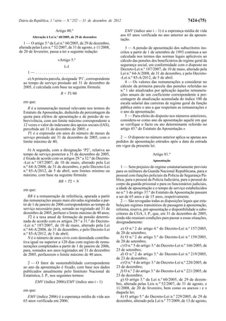 Diário da República, 1.ª série — N.º 252 — 31 de dezembro de 2012                                               7424-(75)

                        Artigo 80.º                                  EMV (índice ano i – 1) é a esperança média de vida
        Alteração à Lei n.º 60/2005, de 29 de dezembro
                                                                  aos 65 anos verificada no ano anterior ao da aposen-
                                                                  tação.
   1 — O artigo 5.º da Lei n.º 60/2005, de 29 de dezembro,
alterada pelas Leis n.os 52/2007, de 31 de agosto, e 11/2008,        3 — A pensão de aposentação dos subscritores ins-
de 20 de fevereiro, passa a ter a seguinte redação:               critos a partir de 1 de setembro de 1993 continua a ser
                                                                  calculada nos termos das normas legais aplicáveis ao
                          «Artigo 5.º                             cálculo das pensões dos beneficiários do regime geral da
                              [...]                               segurança social, em conformidade com o disposto no
                                                                  Decreto-Lei n.º 187/2007, de 10 de maio, alterado pela
     1— .....................................                     Lei n.º 64-A/2008, de 31 de dezembro, e pelo Decreto-
    a) A primeira parcela, designada ‘P1’, correspondente         -Lei n.º 85-A/2012, de 5 de abril.
  ao tempo de serviço prestado até 31 de dezembro de                 4 — Os valores das remunerações a considerar no
  2005, é calculada com base na seguinte fórmula:                 cálculo da primeira parcela das pensões referidas no
                                                                  n.º 1 são atualizados por aplicação àquelas remunera-
                            R × T1/40                             ções anuais de um coeficiente correspondente à per-
                                                                  centagem de atualização acumulada do índice 100 da
  em que:                                                         escala salarial das carreiras de regime geral da função
     R é a remuneração mensal relevante nos termos do             pública entre o ano a que respeitam as remunerações e
  Estatuto da Aposentação, deduzida da percentagem da             o ano da aposentação.
  quota para efeitos de aposentação e de pensão de so-               5 — Para efeito do disposto nos números anteriores,
  brevivência, com um limite máximo correspondente a              considera-se como ano da aposentação aquele em que
  12 vezes o valor do indexante dos apoios sociais (IAS),         se verifique o facto ou ato determinante referido no
  percebida até 31 de dezembro de 2005; e                         artigo 43.º do Estatuto da Aposentação.»
     T1 é a expressão em anos do número de meses de
  serviço prestado até 31 de dezembro de 2005, com o              2 — O disposto no número anterior aplica-se apenas aos
  limite máximo de 40;                                          pedidos de aposentação entrados após a data da entrada
                                                                em vigor da presente lei.
     b) A segunda, com a designação ‘P2’, relativa ao
  tempo de serviço posterior a 31 de dezembro de 2005,                                  Artigo 81.º
  é fixada de acordo com os artigos 29.º a 32.º do Decreto-
                                                                                        Aposentação
  -Lei n.º 187/2007, de 10 de maio, alterado pela Lei
  n.º 64-A/2008, de 31 de dezembro, e pelo Decreto-Lei             1 — Sem prejuízo do regime estatutariamente previsto
  n.º 85-A/2012, de 5 de abril, sem limites mínimo ou           para os militares da Guarda Nacional Republicana, para o
  máximo, com base na seguinte fórmula:                         pessoal com funções policiais da Polícia de Segurança Pú-
                          RR × T2 × N                           blica, para o pessoal da Polícia Judiciária, para o pessoal do
                                                                corpo da guarda prisional e para os funcionários judiciais,
  em que:                                                       a idade de aposentação e o tempo de serviço estabelecidos
                                                                no n.º 1 do artigo 37.º do Estatuto da Aposentação passam
      RR é a remuneração de referência, apurada a partir        a ser de 65 anos e de 15 anos, respetivamente.
  das remunerações anuais mais elevadas registadas a par-          2 — São revogadas todas as disposições legais que esta-
  tir de 1 de janeiro de 2006 correspondentes ao tempo de       beleçam regimes transitórios de passagem à aposentação,
  serviço necessário para, somado ao registado até 31 de        reforma, reserva, pré-aposentação e disponibilidade a subs-
  dezembro de 2005, perfazer o limite máximo de 40 anos;        critores da CGA, I. P., que, em 31 de dezembro de 2005,
      T2 é a taxa anual de formação da pensão determi-          ainda não reuniam condições para passar a essas situações,
  nada de acordo com os artigos 29.º a 31.º do Decreto-         designadamente:
  -Lei n.º 187/2007, de 10 de maio, alterado pela Lei
  n.º 64-A/2008, de 31 de dezembro, e pelo Decreto-Lei             a) O n.º 2 do artigo 4.º do Decreto-Lei n.º 157/2005,
  n.º 85-A/2012, de 5 de abril;                                 de 20 de setembro;
      N é o número de anos civis com densidade contribu-           b) O n.º 2 do artigo 3.º do Decreto-Lei n.º 159/2005,
  tiva igual ou superior a 120 dias com registo de remu-        de 20 de setembro;
  nerações completados a partir de 1 de janeiro de 2006,           c) O n.º 5 do artigo 3.º do Decreto-Lei n.º 166/2005, de
  para, somados aos anos registados até 31 de dezembro          23 de setembro;
  de 2005, perfazerem o limite máximo de 40 anos.                  d) O n.º 2 do artigo 3.º do Decreto-Lei n.º 219/2005,
                                                                de 23 de dezembro;
    2 — O fator de sustentabilidade correspondente                 e) O n.º 4 do artigo 3.º do Decreto-Lei n.º 220/2005, de
  ao ano da aposentação é fixado, com base nos dados            23 de dezembro;
  publicados anualmente pelo Instituto Nacional de                 f) O n.º 2 do artigo 3.º do Decreto-Lei n.º 221/2005, de
  Estatística, I. P., nos seguintes termos:                     23 de dezembro;
                                                                   g) O artigo 3.º da Lei n.º 60/2005, de 29 de dezem-
          EMV (índice 2006)/EMV (índice ano i - 1)              bro, alterada pelas Leis n.os 52/2007, de 31 de agosto, e
                                                                11/2008, de 20 de fevereiro, bem como os anexos I e II
  em que:                                                       daquela lei;
    EMV (índice 2006) é a esperança média de vida aos              h) O artigo 5.º do Decreto-Lei n.º 229/2005, de 29 de
  65 anos verificada em 2006;                                   dezembro, alterado pela Lei n.º 77/2009, de 13 de agosto,
 