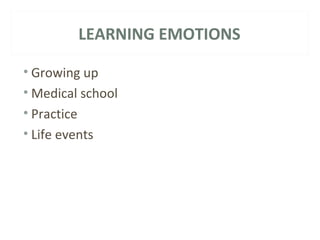 LEARNING EMOTIONS 
• Growing up 
•Medical school 
• Practice 
• Life events 
 