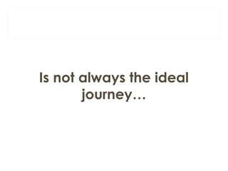 Is not always the ideal 
journey… 
 