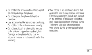 11 
Do not tap the screen with a sharp object 
as it may damage the phone. 
Do not expose the phone to liquid or 
moisture...