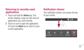 51 
Returning to recently-used 
applications 
1 
Touch and hold the Home key. The 
screen displays a pop-up with icons of ...