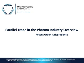Parallel Trade in the Pharma Industry Overview
Recent Greek Jurisprudence
Michalopoulou & Associates | 40 Ag. Konstantinou st. | “Aithrio” Business Center (Α 16-18) | 15 124 Marousi Athens Greece
T : +30 210 330 52 30 | F : +30 210 330 52 32 | info@lawgroup.gr | www.lawgroup.gr
 