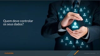© 2019 Cloudera, Inc. All rights reserved. 12
Quem deve controlar
os seus dados?
 