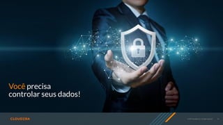 © 2019 Cloudera, Inc. All rights reserved. 13
Você precisa
controlar seus dados!
 