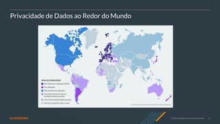 16
© 2020 Cloudera, Inc. All rights reserved.
Privacidade de Dados ao Redor do Mundo
 