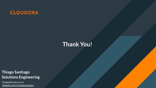 Thiago Santiago
Solutions Engineering
linkedin.com/in/thiagosantiago/
thiago@cloudera.com
Thank You!
 