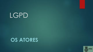 LGPD
OS ATORES
 