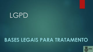 LGPD
BASES LEGAIS PARA TRATAMENTO
 