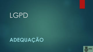 LGPD
ADEQUAÇÃO
 