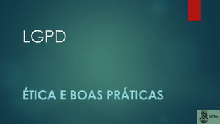 LGPD
ÉTICA E BOAS PRÁTICAS
 