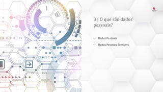 3 | O que são dados
pessoais?
• Dados Pessoais
• Dados Pessoais Sensíveis
 