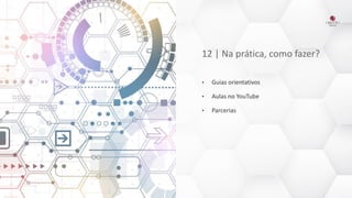 12 | Na prática, como fazer?
• Guias orientativos
• Aulas no YouTube
• Parcerias
 