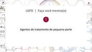 LGPD | Faça você mesma(o)
Agentes de tratamento de pequeno porte
 