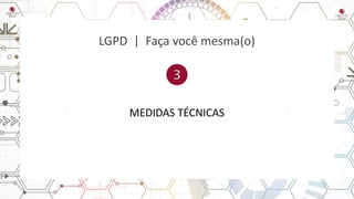 LGPD | Faça você mesma(o)
MEDIDAS TÉCNICAS
 
