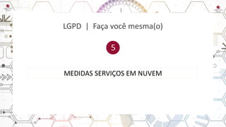 LGPD | Faça você mesma(o)
MEDIDAS SERVIÇOS EM NUVEM
 