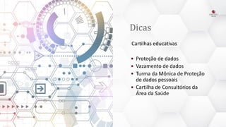 Dicas
Cartilhas educativas
 Proteção de dados
 Vazamento de dados
 Turma da Mônica de Proteção
de dados pessoais
 Cartilha de Consultórios da
Área da Saúde
 