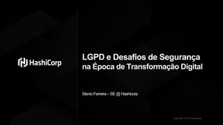 Copyright © 2019 HashiCorp
LGPD e Desafios de Segurança
na Época de Transformação Digital
Stenio Ferreira– SE @ Hashicorp
 
