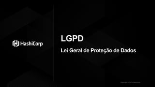 Copyright © 2019 HashiCorp
LGPD
Lei Geral de Proteção de Dados
 