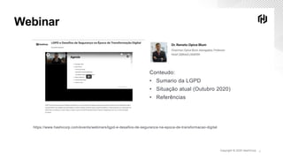 Copyright © 2020 HashiCorp ∕
Webinar
https://www.hashicorp.com/events/webinars/lgpd-e-desafios-de-seguranca-na-epoca-de-transformacao-digital
Conteudo:
• Sumario da LGPD
• Situação atual (Outubro 2020)
• Referências
 
