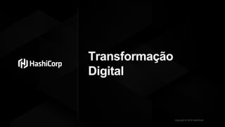 Copyright © 2019 HashiCorp
Transformação
Digital
 