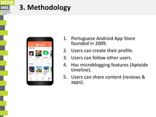 3. Methodology
1. Portuguese Android App Store
founded in 2009.
2. Users can create their profile.
3. Users can follow oth...