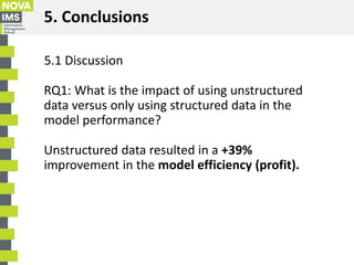 5. Conclusions
5.1 Discussion
RQ1: What is the impact of using unstructured
data versus only using structured data in the
...