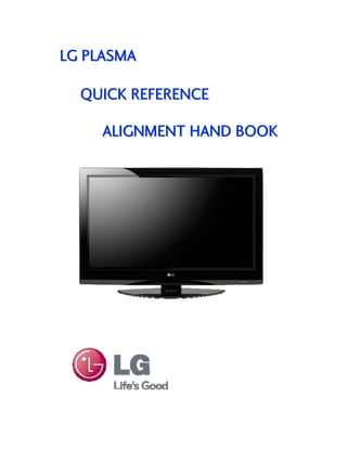 ALIGNMENT HAND BOOKALIGNMENT HAND BOOK
LG PLASMALG PLASMA
QUICK REFERENCEQUICK REFERENCE
 