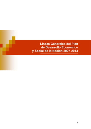 Líneas Generales del Plan 
de Desarrollo Económico 
y Social de la Nación 2007-2013 
1 
 