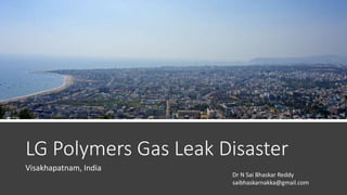 LG Polymers Gas Leak Disaster
Visakhapatnam, India
Dr N Sai Bhaskar Reddy
saibhaskarnakka@gmail.com
 