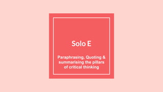 Solo E
Paraphrasing, Quoting &
summarising the pillars
of critical thinking
 