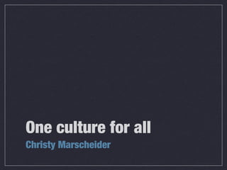 One culture for all
Christy Marscheider
 