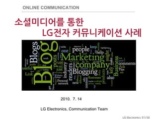 ONLINE COMMUNICATION


소셜미디어를 통한
   LG전자 커뮤니케이션 사례




                 2010. 7. 14

       LG Electronics, Communication Team

                                            LG Electronics ⓒ1/30
 