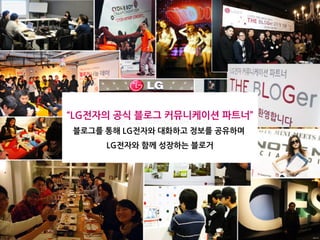 “LG전자의 공식 블로그 커뮤니케이션 파트너”
블로그를 통해 LG전자와 대화하고 정보를 공유하며
     LG전자와 함께 성장하는 블로거




                              16/23
 