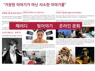 “거창한 이야기가 아닌 사소한 이야기를”




    패러디    뒷이야기           온라인 문화




             정희연, 김호(c)            21
 