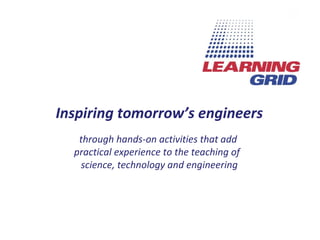 Inspiring tomorrow’s engineers through hands-on activities that  add  practical experience to the teaching of  science, technology and engineering 