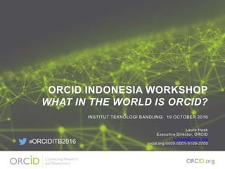 ORCID INDONESIA WORKSHOP
WHAT IN THE WORLD IS ORCID?
Laure Haak
Executive Director, ORCID
L.Haak@orcid.org
orcid.org/0000-0001-5109-3700
INSTITUT TEKNOLOGI BANDUNG| 19 OCTOBER 2016
1
#ORCIDITB2016
 