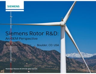Siemens Rotor R&D: 
An OEM Perspective 
Siemens Energy, Inc. - Boulder, CO USA 
Restricted © Siemens AG 2014 All rights reserved. 
 