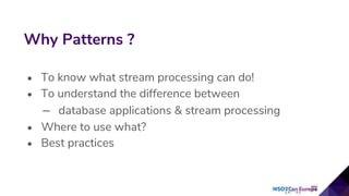 • To know what stream processing can do!
• To understand the difference between
– database applications & stream processing
• Where to use what?
• Best practices
Why Patterns ?
 