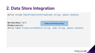 2. Data Store Integration
define stream SweetProductionStream(name string, amount double);
@primaryKey(‘id’)
@Index(amount)
define table ProductionTable(id string, name string, amount double);
Index and Primary Keys
 