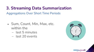 • Sum, Count, Min, Max, etc.
within the
– last 5 minutes
– last 20 events
3. Streaming Data Summarization
Aggregations Over Short Time Periods
 