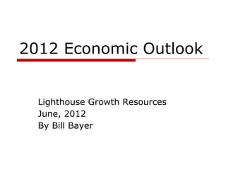 2012 Economic Outlook


  Lighthouse Growth Resources
  June, 2012
  By Bill Bayer
 