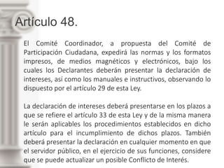 Artículo 48.
El Comité Coordinador, a propuesta del Comité de
Participación Ciudadana, expedirá las normas y los formatos
...