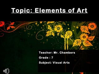 Topic: Elements of Art
Teacher: Mr. Chambers
Grade : 7
Subject: Visual Arts
 