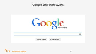 KNOWLEDGE SESSION 4
Google search netwerk
 