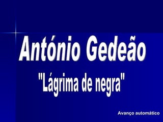 Avanço automático &quot;Lágrima de negra&quot; António Gedeão 