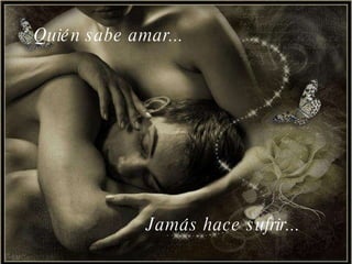 Quién sabe amar... Jamás hace sufrir... 