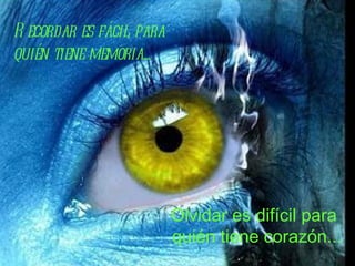 Recordar es fácil para  quién tiene memoria... Olvidar es difícil para  quién tiene corazón... 